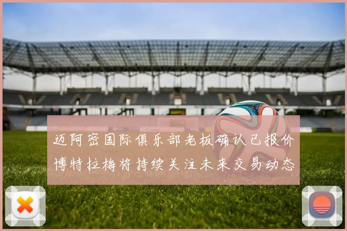 迈阿密国际俱乐部老板确认已报价博特拉梅将持续关注未来交易动态