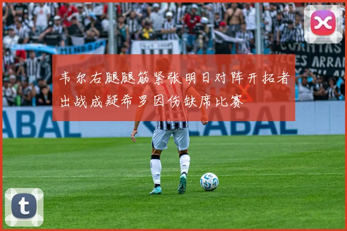 韦尔右腿腿筋紧张明日对阵开拓者出战成疑希罗因伤缺席比赛