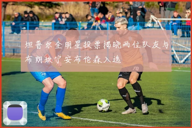 坦普尔全明星投票揭晓两位队友与布朗坎宁安布伦森入选