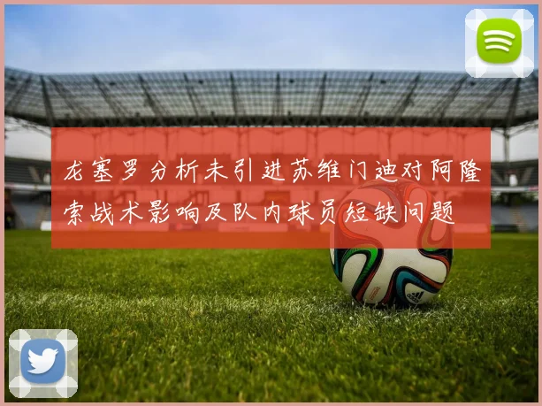 龙塞罗分析未引进苏维门迪对阿隆索战术影响及队内球员短缺问题