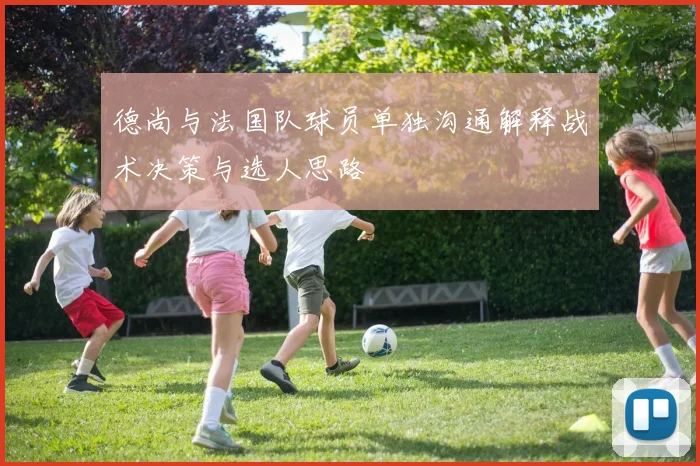 德尚与法国队球员单独沟通解释战术决策与选人思路