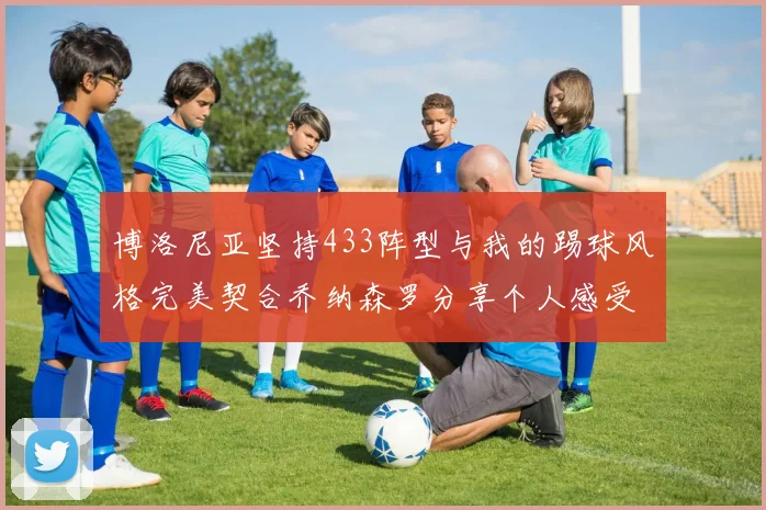博洛尼亚坚持433阵型与我的踢球风格完美契合乔纳森罗分享个人感受