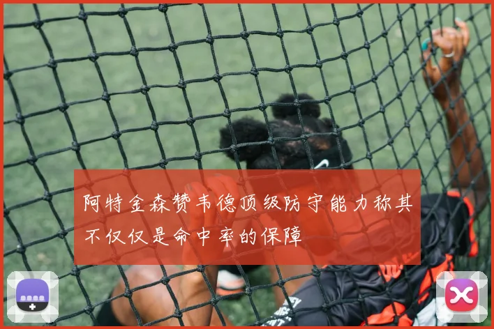 阿特金森赞韦德顶级防守能力称其不仅仅是命中率的保障