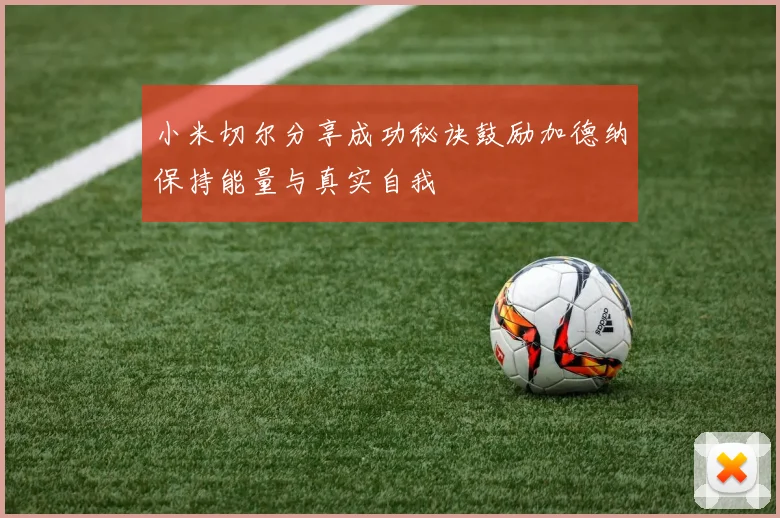 小米切尔分享成功秘诀鼓励加德纳保持能量与真实自我