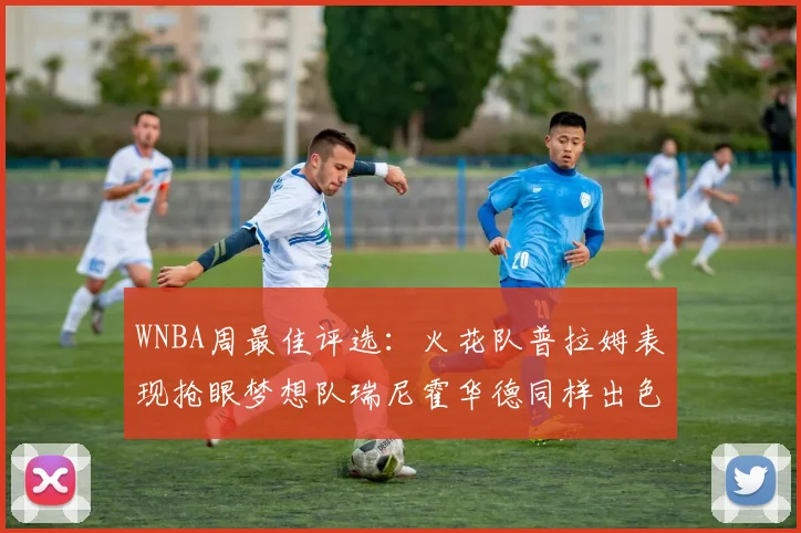 WNBA周最佳评选：火花队普拉姆表现抢眼梦想队瑞尼霍华德同样出色