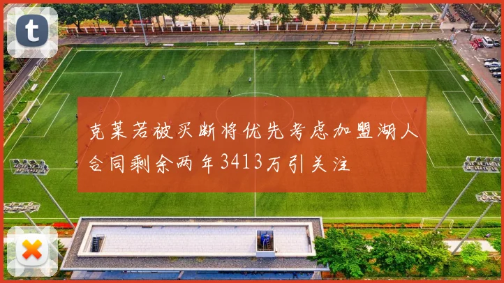 克莱若被买断将优先考虑加盟湖人合同剩余两年3413万引关注