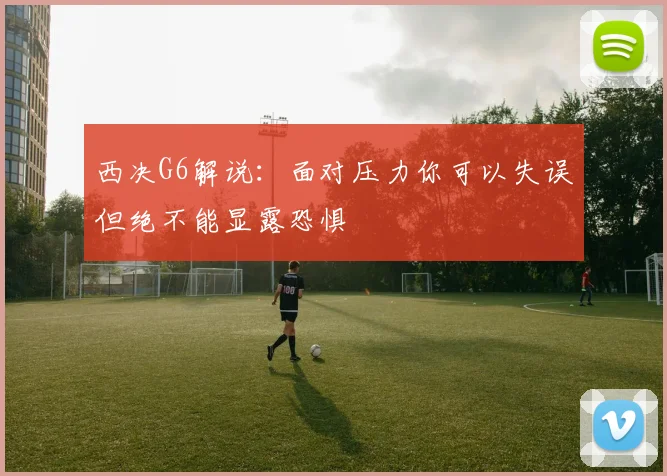 西决G6解说：面对压力你可以失误但绝不能显露恐惧